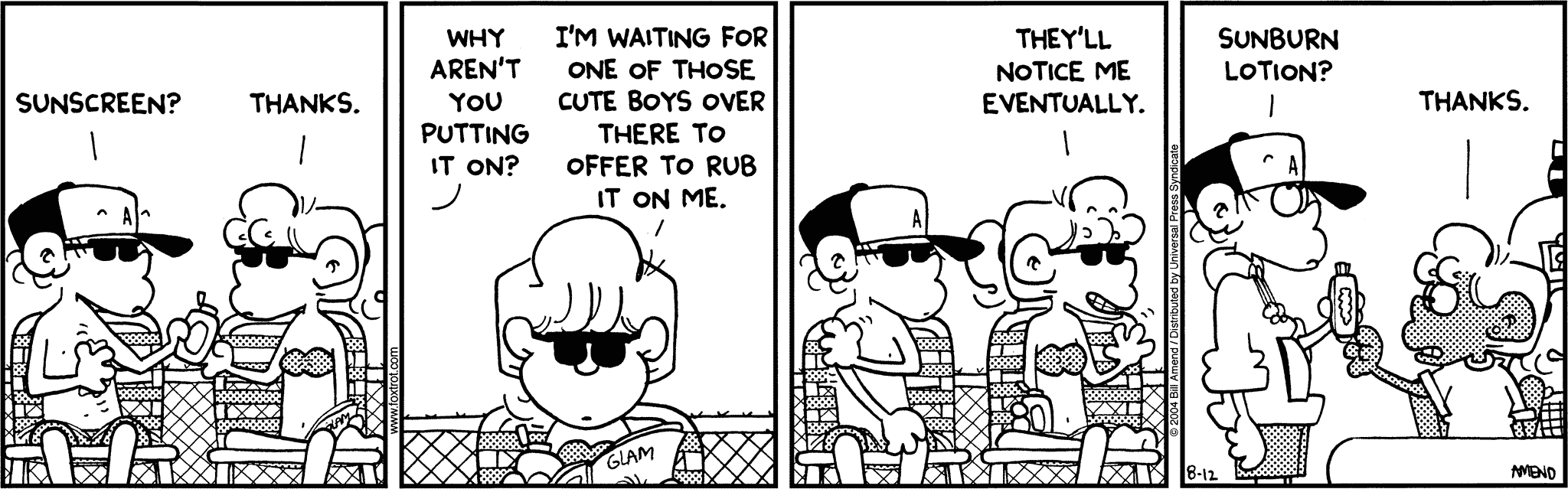 FoxTrot by Bill Amend August 12, 2004 - Summer Comics - Peter: Sunscreen? Paige: Thanks. Peter: Why aren't you putting it on? Paige: I'm waiting for one of those cute boys over there to offer to rub it on me. They'll notice me eventually. Peter: Sunburn lotion? Paige: Thanks.